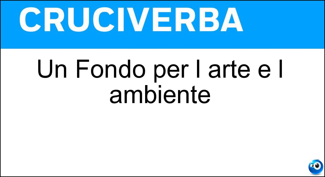 Un Fondo per l arte e l ambiente Soluzione Cruciverba: Un Fondo per l arte e l ambiente - Risposta Fai
