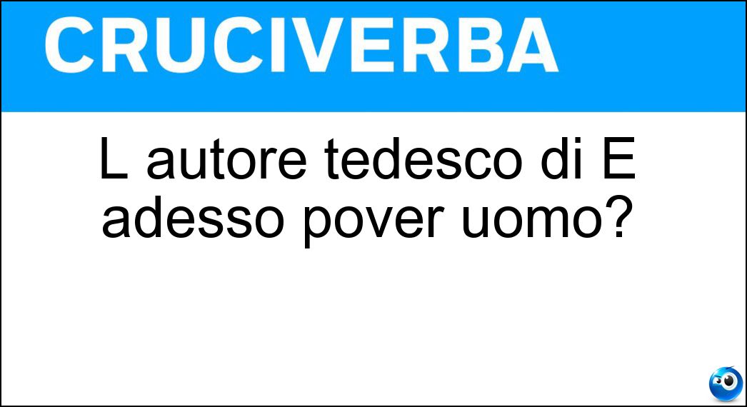 L autore tedesco di E adesso pover uomo? Soluzione L autore tedesco di E adesso pover uomo? - Fallada