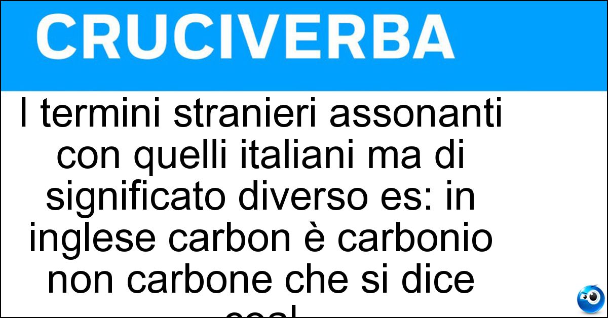 I termini stranieri assonanti con quelli italiani ma di significato diverso es: in inglese carbon è carbonio non carbone che si dice coal Soluzione I termini stranieri assonanti con quelli italiani ma di significato diverso es: in inglese carbon è carbonio non carbone che si dice coal - Falsi Amici