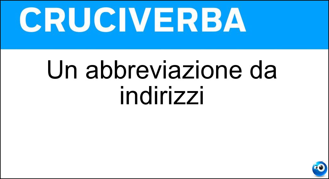Un abbreviazione da indirizzi Soluzione Cruciverba: Un abbreviazione da indirizzi - Risposta Fam