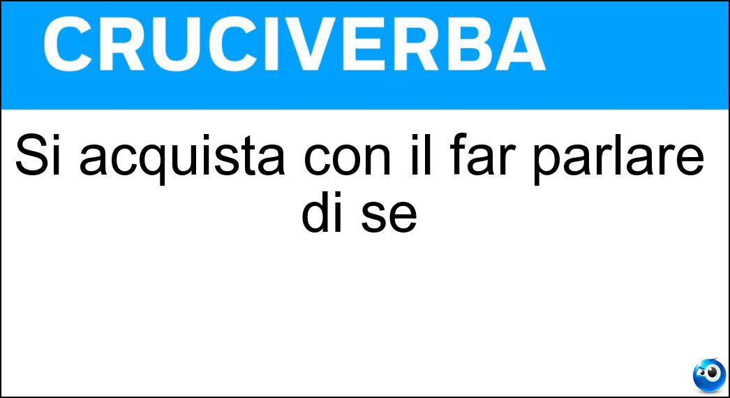 Si acquista con il far parlare di sé Soluzione Cruciverba: Si acquista con il far parlare di sé - Risposta Fama