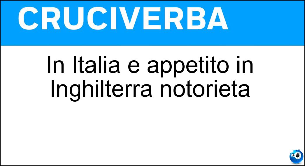 In Italia è appetito in Inghilterra notorietà