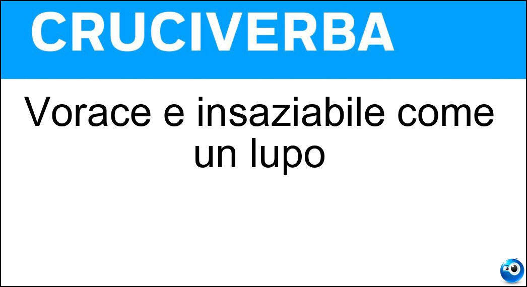 Vorace e insaziabile come un lupo