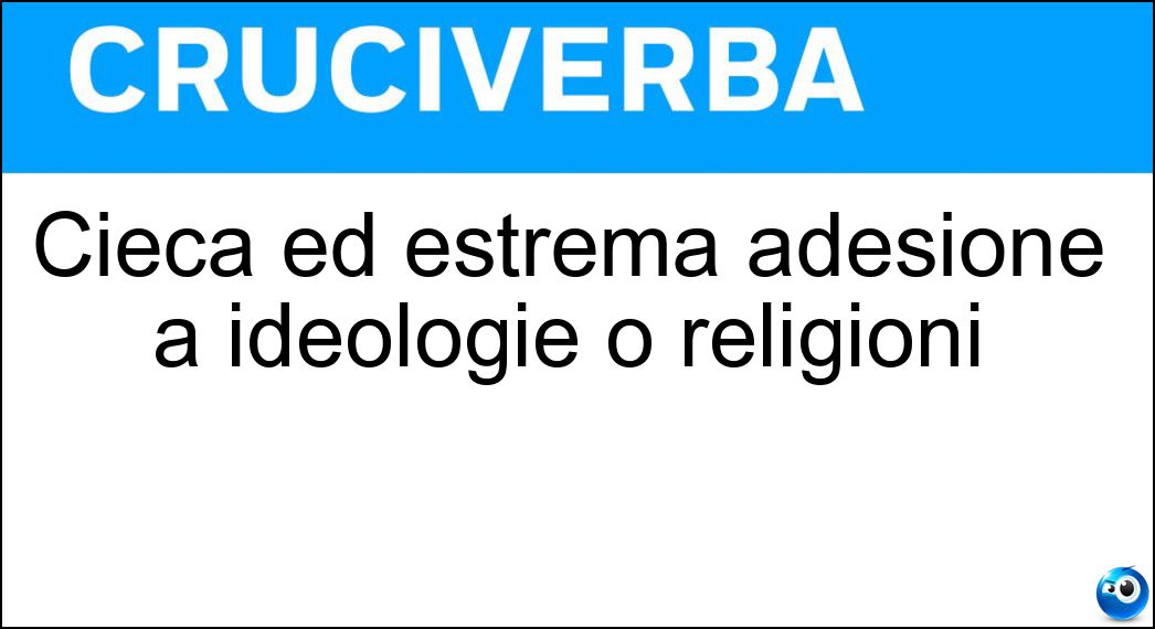 Cieca ed estrema adesione a ideologie o religioni Soluzione Cruciverba: Cieca ed estrema adesione a ideologie o religioni - Risposta Fanatismo