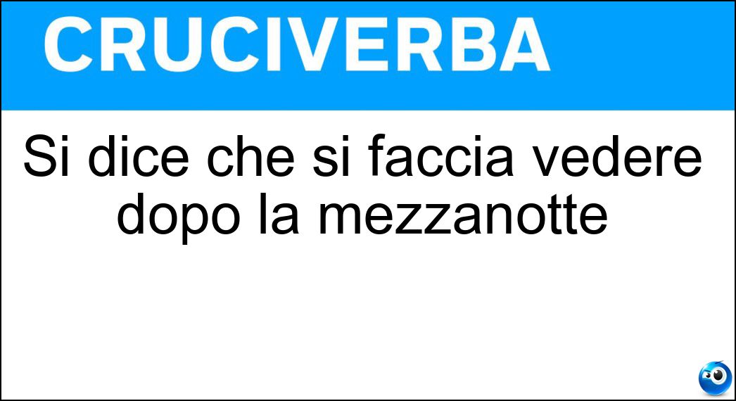 Si dice che si faccia vedere dopo la mezzanotte