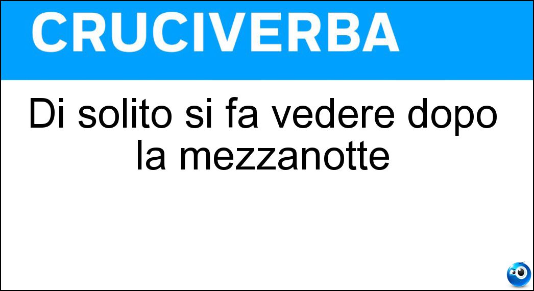 Di solito si fa vedere dopo la mezzanotte Soluzione Cruciverba: Di solito si fa vedere dopo la mezzanotte - Risposta Fantasma