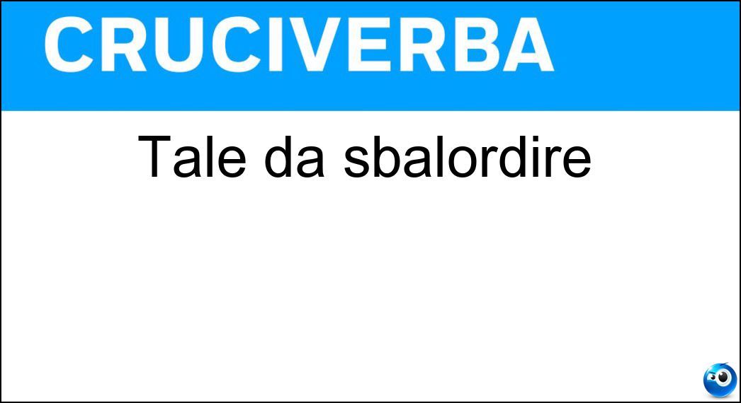 Tale da sbalordire Soluzione Cruciverba: Tale da sbalordire - Risposta Fantastico