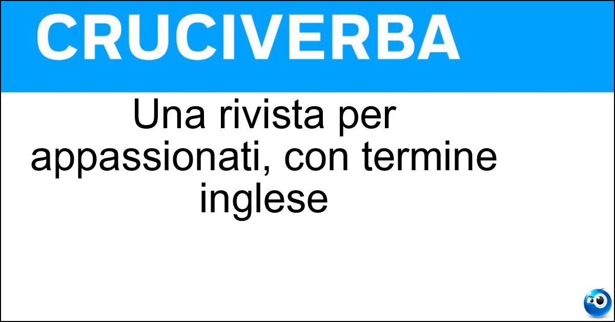 Una rivista per appassionati, con termine inglese Soluzione Una rivista per appassionati, con termine inglese - Fanzine