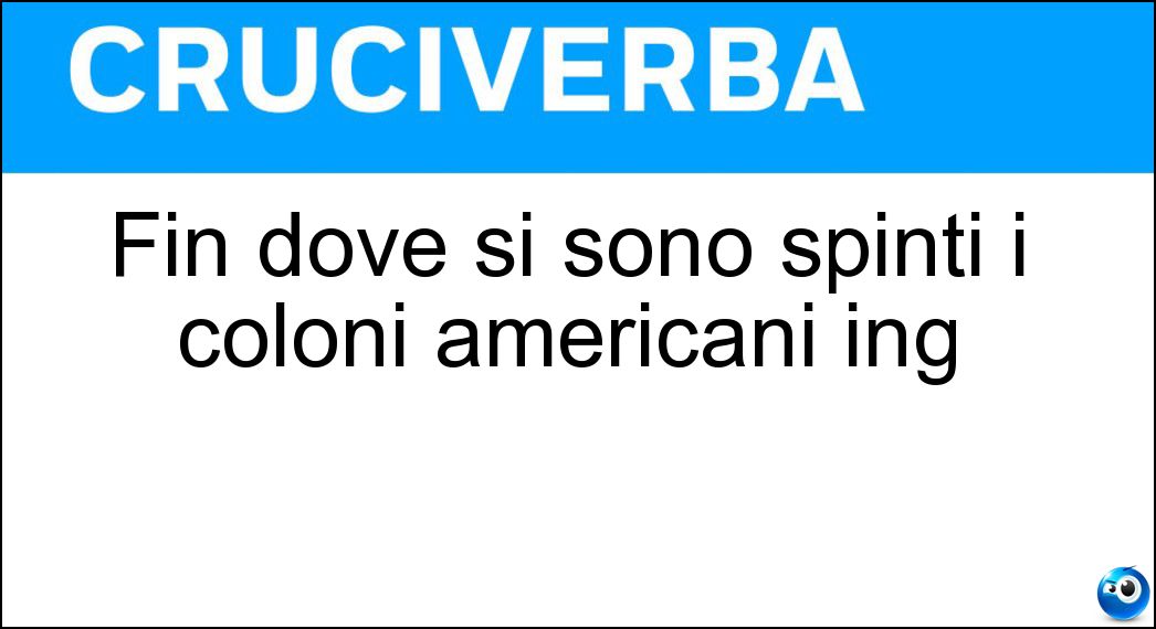 Fin dove si sono spinti i coloni americani ing Soluzione Cruciverba: Fin dove si sono spinti i coloni americani ing - Risposta Far West