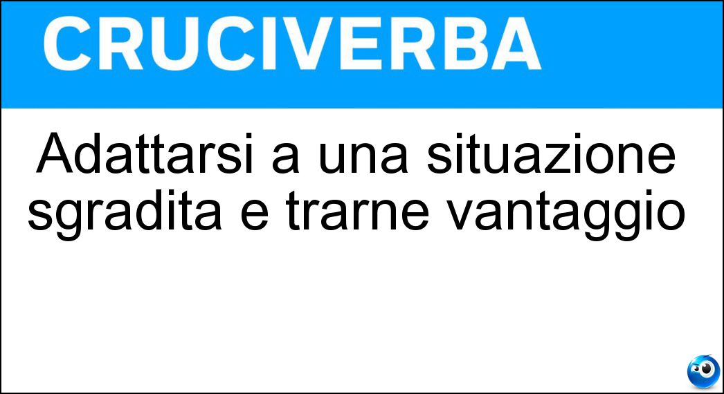 Adattarsi a una situazione sgradita e trarne vantaggio