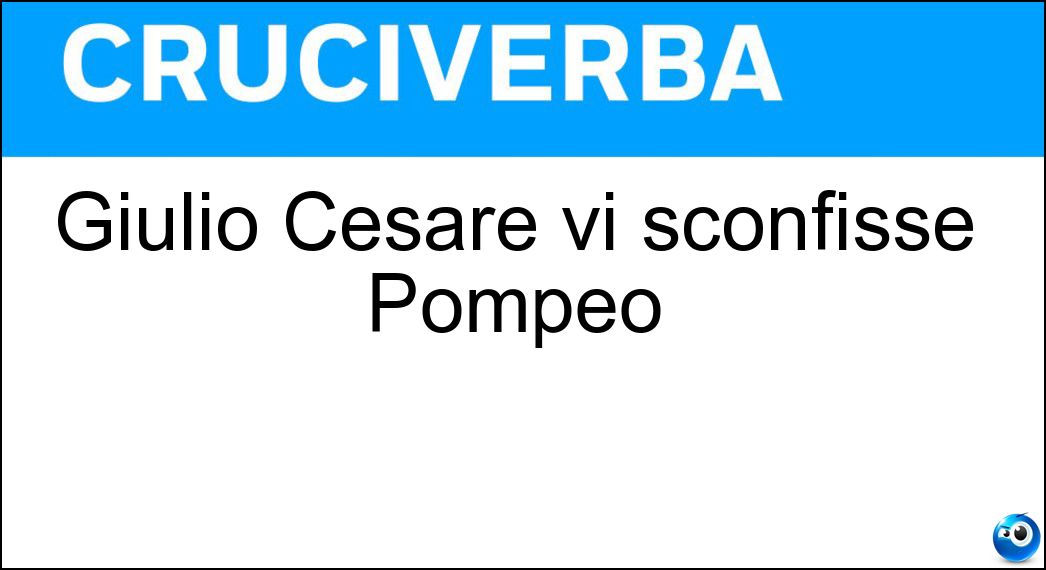 Giulio Cesare vi sconfisse Pompeo Soluzione Cruciverba: Giulio Cesare vi sconfisse Pompeo - Risposta Farsalo