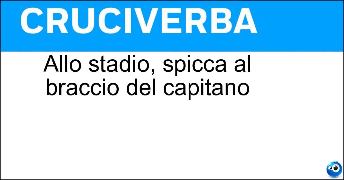 Allo stadio, spicca al braccio del capitano Soluzione Allo stadio, spicca al braccio del capitano - Fascia