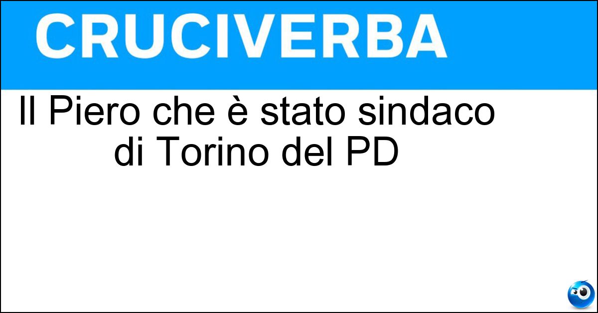 Il Piero che è stato sindaco di Torino del PD Soluzione Il Piero che è stato sindaco di Torino del PD - Fassino