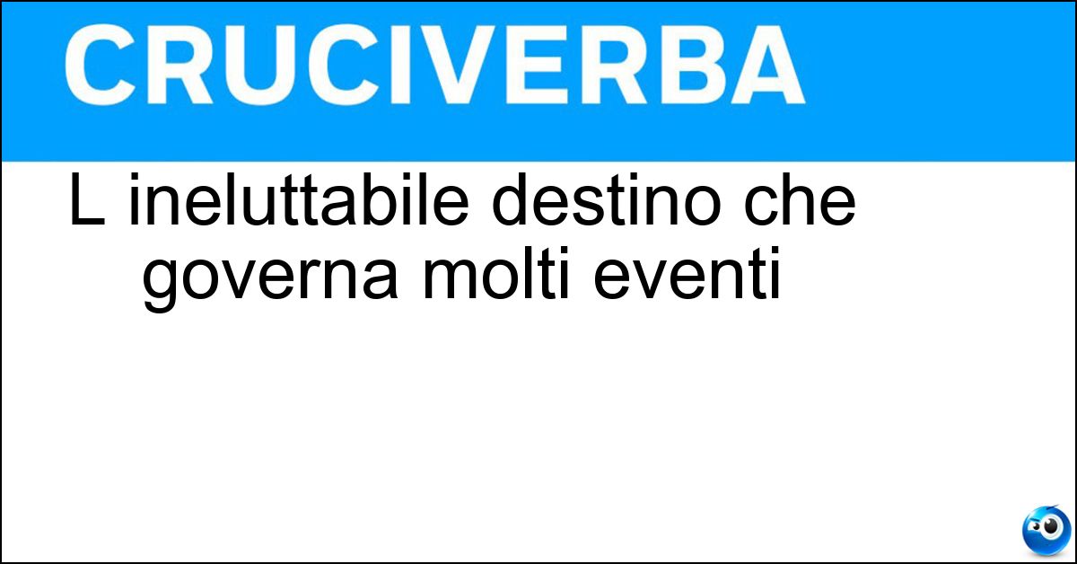 L ineluttabile destino che governa molti eventi Soluzione L ineluttabile destino che governa molti eventi - Fatalità