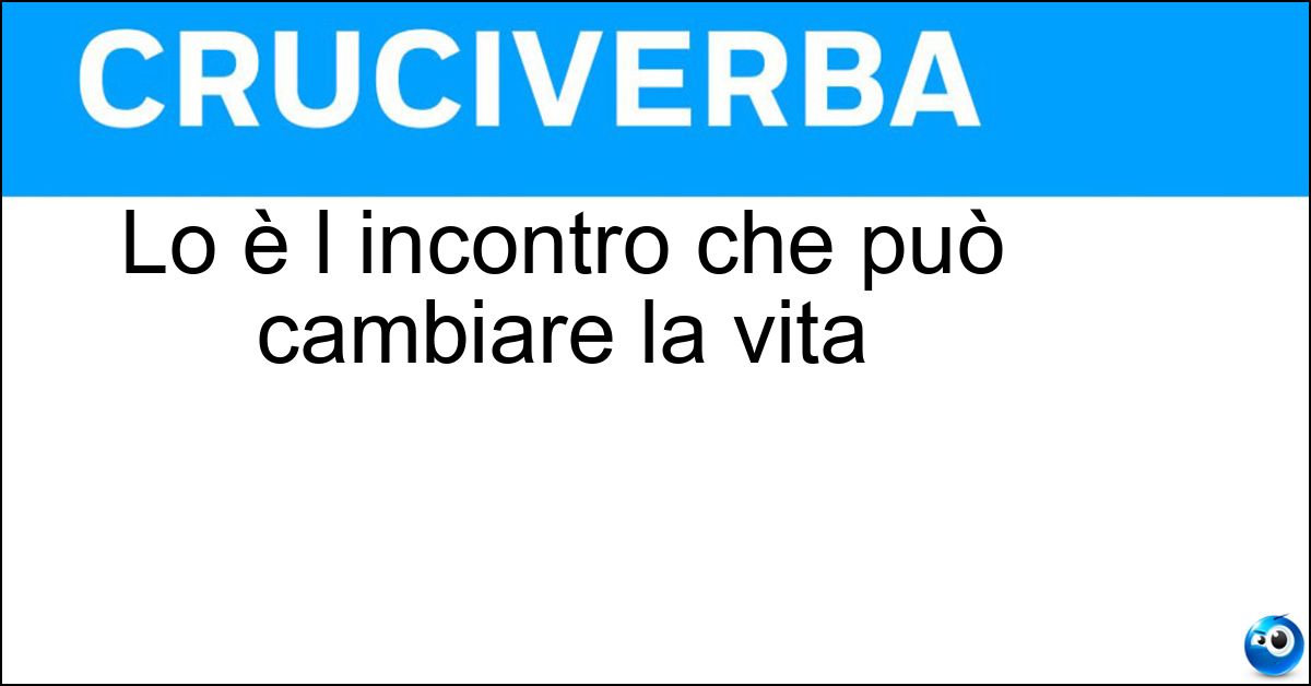 Soluzione Lo è l incontro che può cambiare la vita - Fatidico