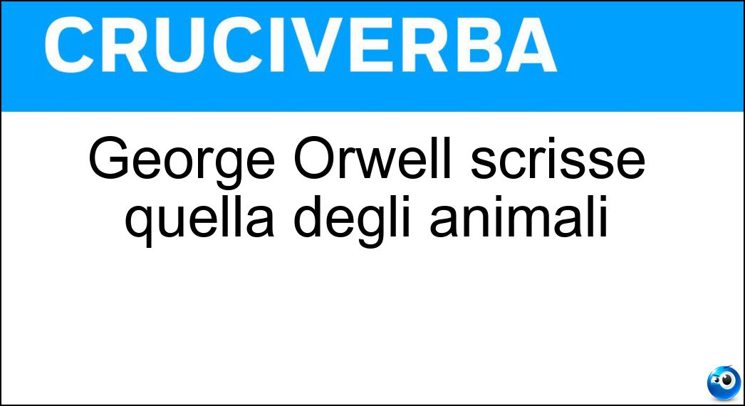 George Orwell scrisse quella degli animali Soluzione Cruciverba: George Orwell scrisse quella degli animali - Risposta Fattoria