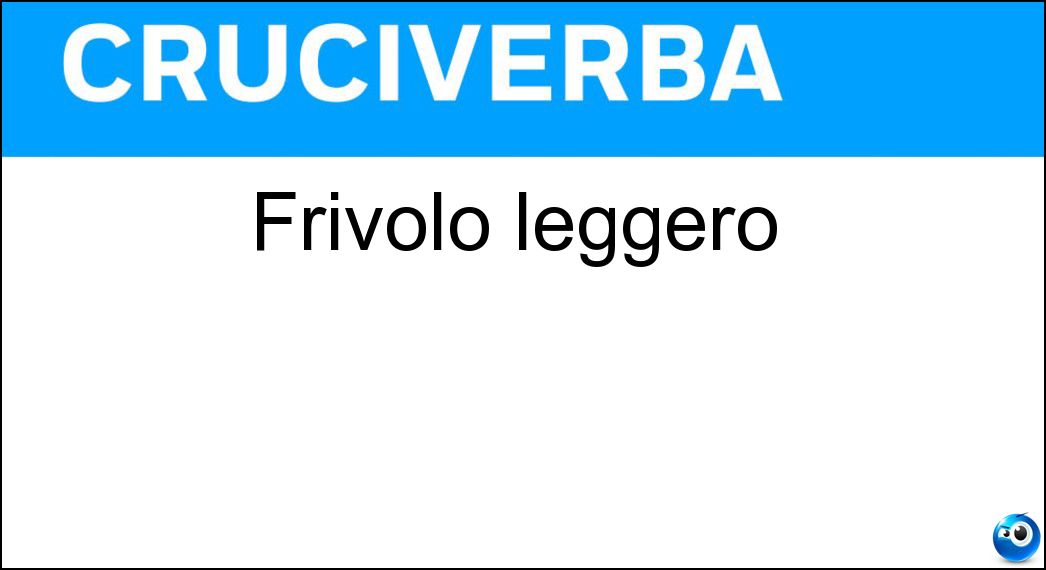 Frivolo leggero Soluzione Cruciverba: Frivolo leggero - Risposta Fatuo