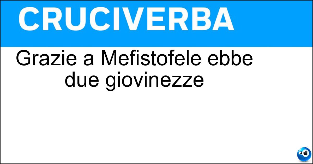 Grazie a Mefistofele ebbe due giovinezze