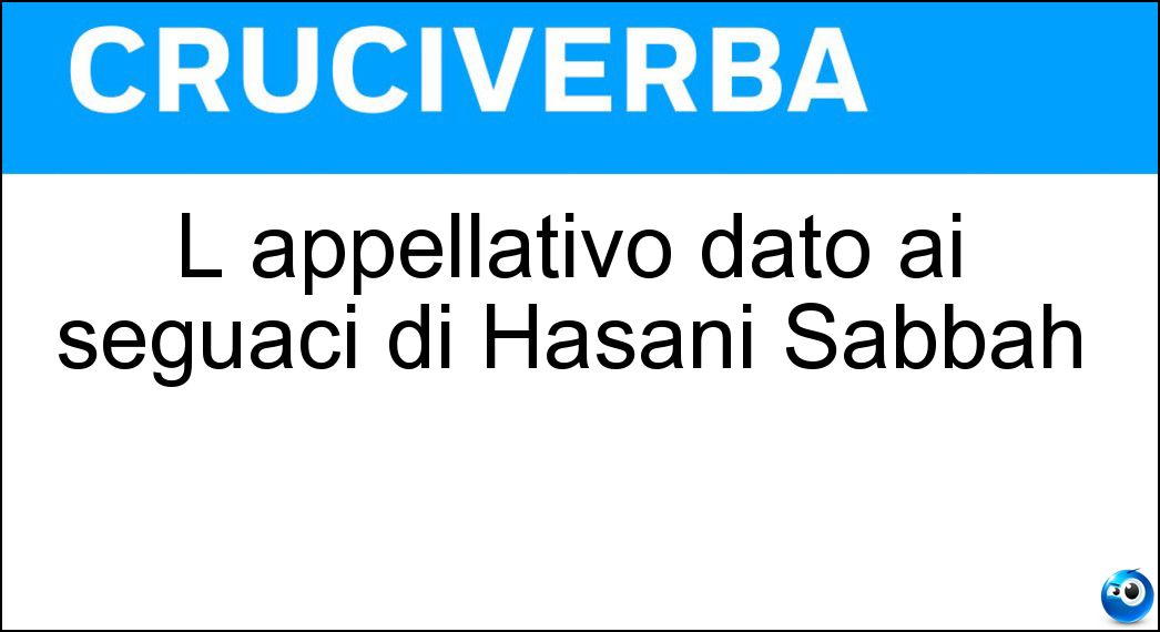 L appellativo dato ai seguaci di Hasani Sabbah Soluzione L appellativo dato ai seguaci di Hasani Sabbah - Fedayin