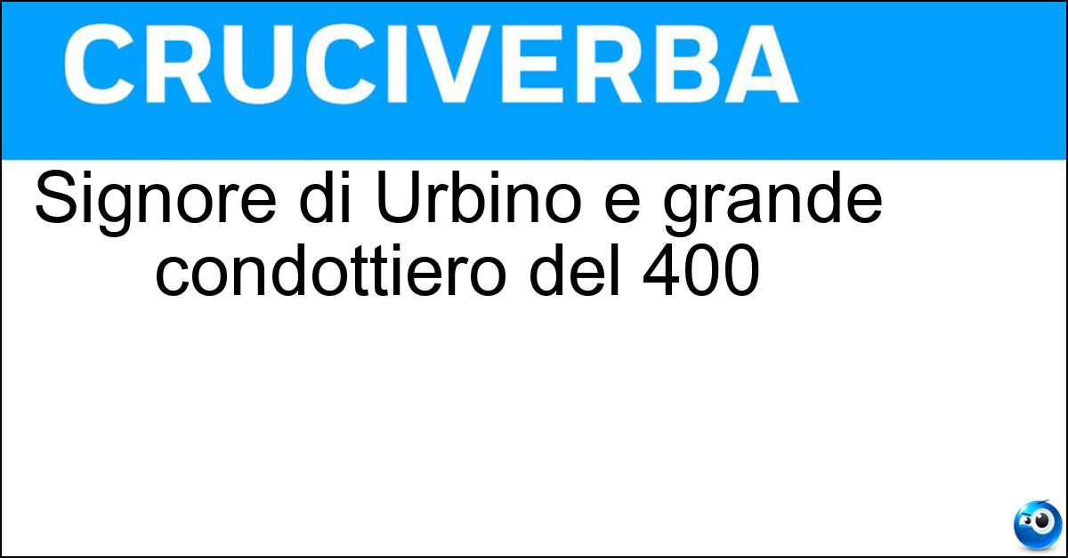 Signore di Urbino e grande condottiero del 400 Soluzione Signore di Urbino e grande condottiero del 400 - Federico Da Montefeltro
