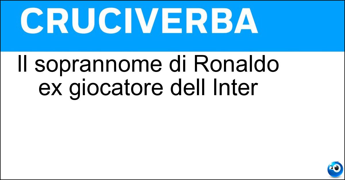 Il soprannome di Ronaldo ex giocatore dell Inter Soluzione Il soprannome di Ronaldo ex giocatore dell Inter - Fenomeno