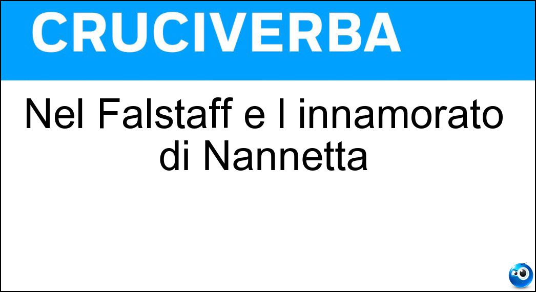 Nel Falstaff è l innamorato di Nannetta Soluzione Cruciverba: Nel Falstaff è l innamorato di Nannetta - Risposta Fenton