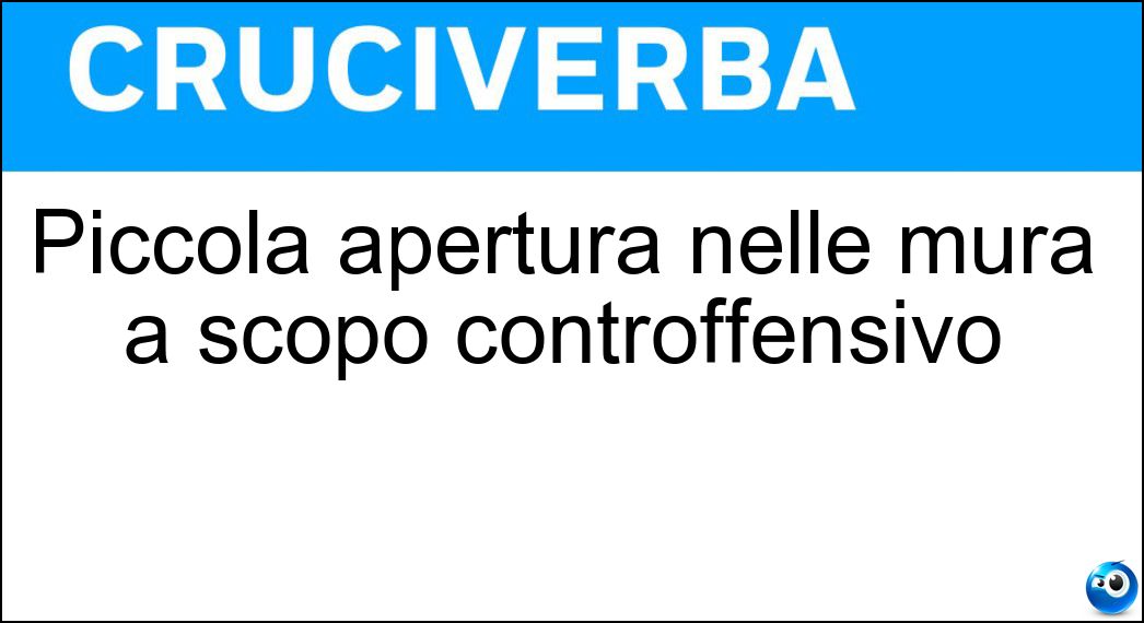 Piccola apertura nelle mura a scopo controffensivo Soluzione Cruciverba: Piccola apertura nelle mura a scopo controffensivo - Risposta Feritoia