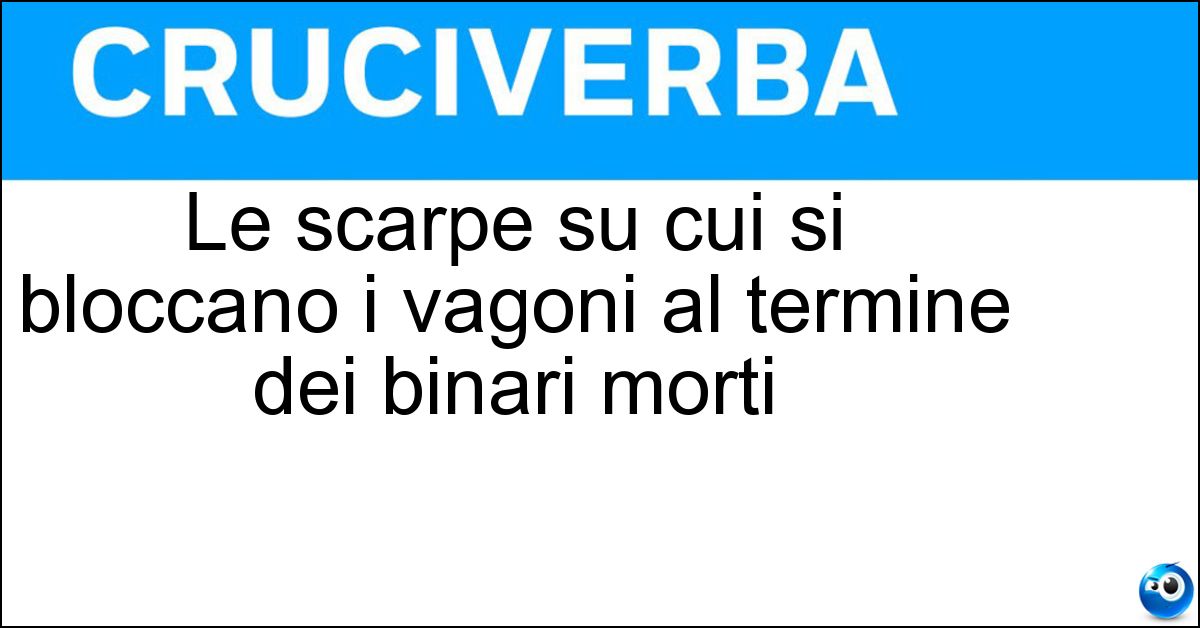Le scarpe su cui si bloccano i vagoni al termine dei binari morti Soluzione Le scarpe su cui si bloccano i vagoni al termine dei binari morti - Fermacarri