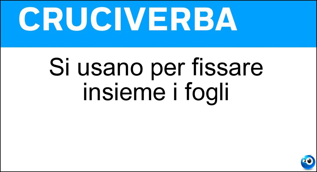 Si usano per fissare insieme i fogli Soluzione Si usano per fissare insieme i fogli - Fermagli