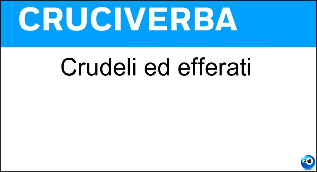 crudeli efferati