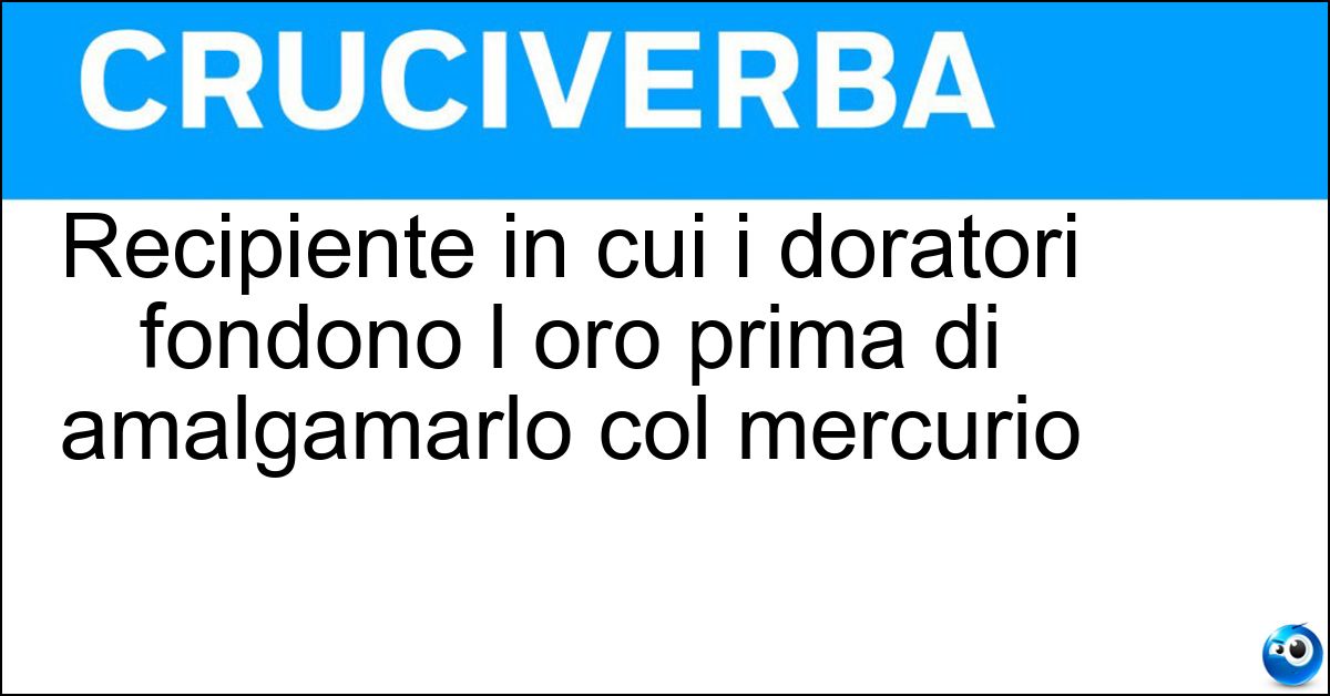 Recipiente in cui i doratori fondono l oro prima di amalgamarlo col mercurio Soluzione Recipiente in cui i doratori fondono l oro prima di amalgamarlo col mercurio - Ferraccia