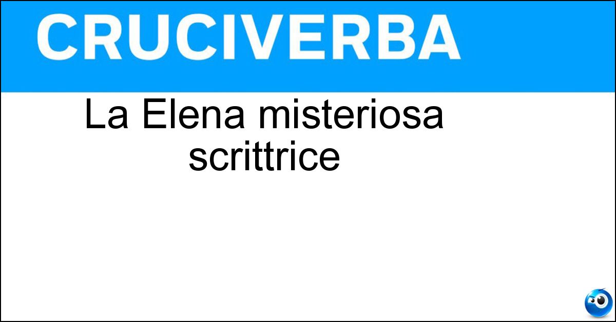 La Elena misteriosa scrittrice Soluzione La Elena misteriosa scrittrice - Ferrante