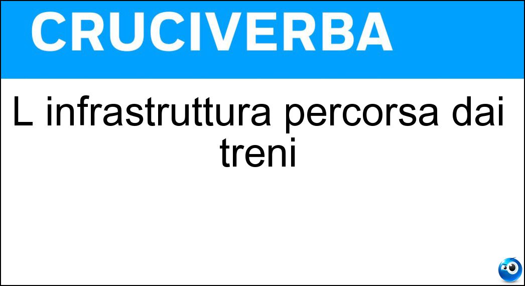 L infrastruttura percorsa dai treni Soluzione Cruciverba: L infrastruttura percorsa dai treni - Risposta Ferrovia
