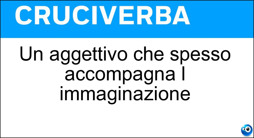 Un aggettivo che spesso accompagna l immaginazione Soluzione Cruciverba: Un aggettivo che spesso accompagna l immaginazione - Risposta Fervida