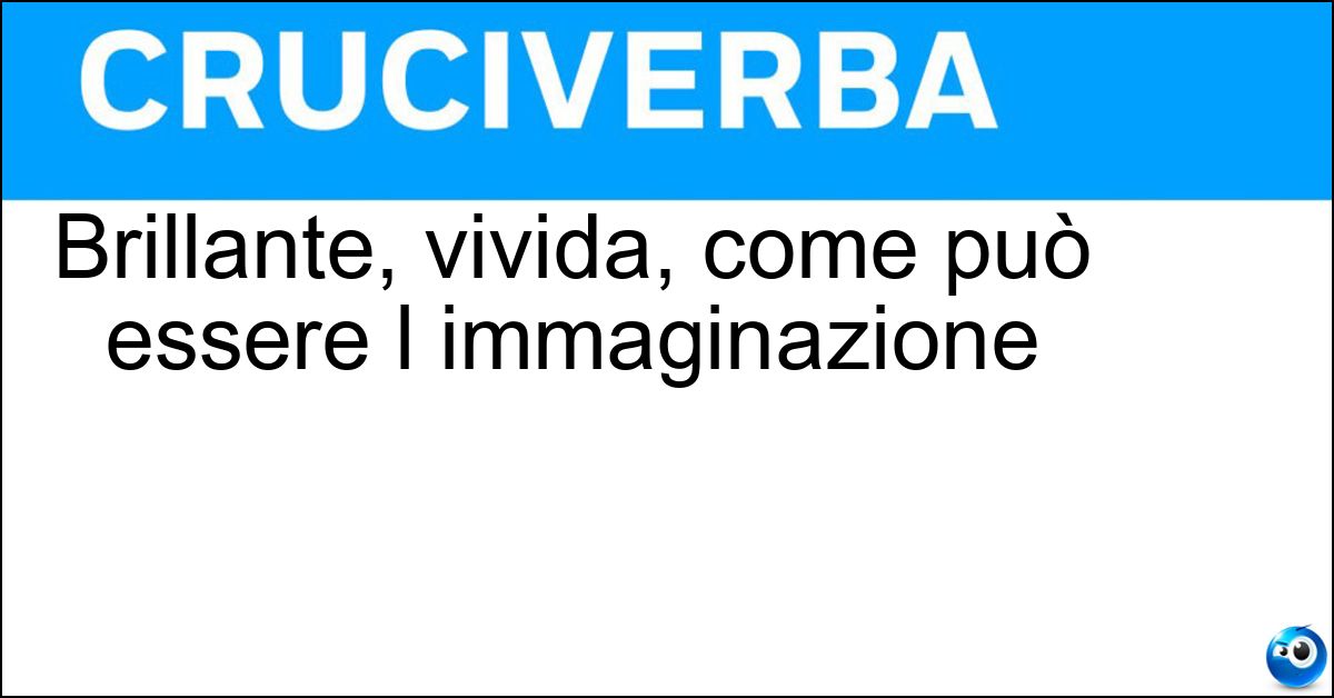 Brillante, vivida, come può essere l immaginazione Soluzione Brillante, vivida, come può essere l immaginazione - Fervida