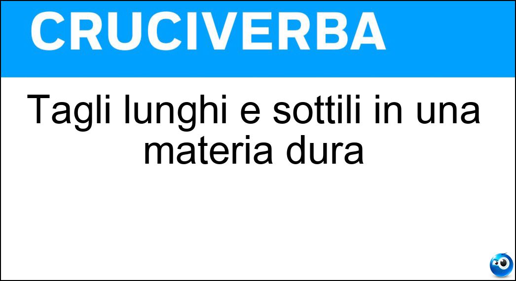 Tagli lunghi e sottili in una materia dura Soluzione Cruciverba: Tagli lunghi e sottili in una materia dura - Risposta Fessure