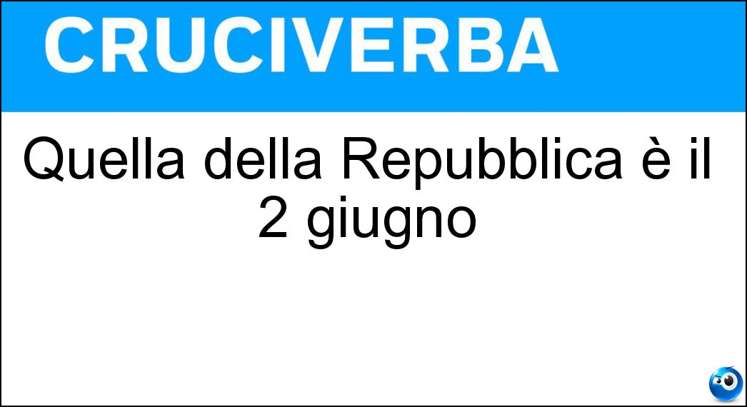 Quella della Repubblica è il 2 giugno Soluzione Cruciverba: Quella della Repubblica è il 2 giugno - Risposta Festa
