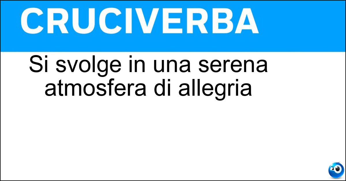 Si svolge in una serena atmosfera di allegria Soluzione Si svolge in una serena atmosfera di allegria - Festa