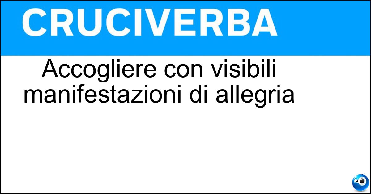 Accogliere con visibili manifestazioni di allegria Soluzione Accogliere con visibili manifestazioni di allegria - Festeggiare