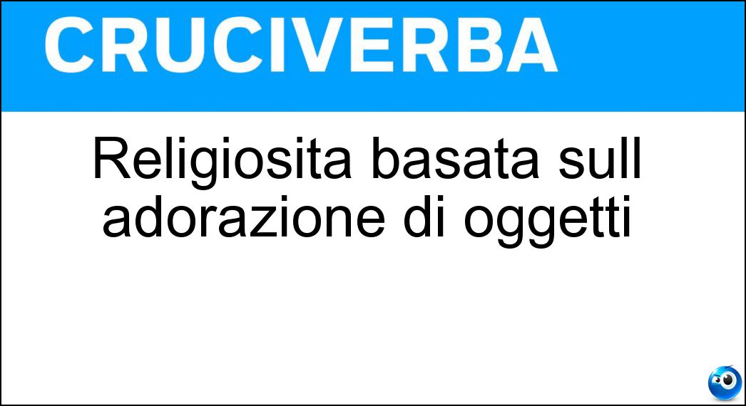 Religiosità basata sull adorazione di oggetti Soluzione Religiosità basata sull adorazione di oggetti - Feticismo