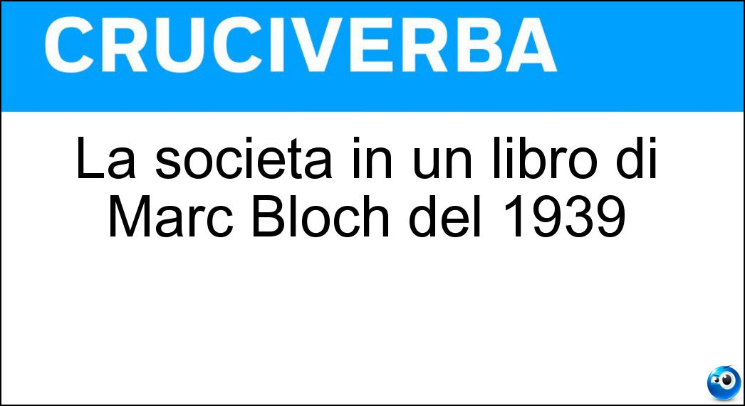 La società in un libro di Marc Bloch del 1939 Soluzione Cruciverba: La società in un libro di Marc Bloch del 1939 - Risposta Feudale