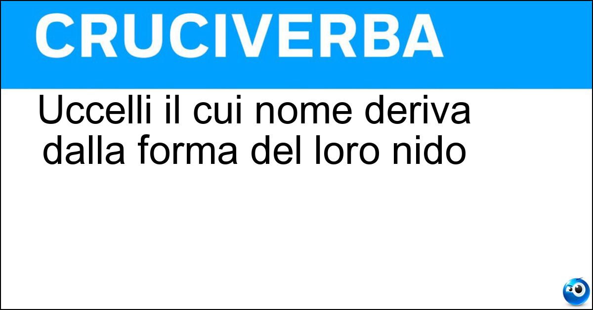 Uccelli il cui nome deriva dalla forma del loro nido Soluzione Uccelli il cui nome deriva dalla forma del loro nido - Fiaschettoni
