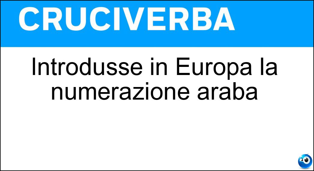 Introdusse in Europa la numerazione araba Soluzione Cruciverba: Introdusse in Europa la numerazione araba - Risposta Fibonacci
