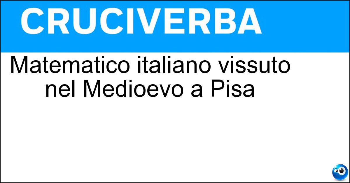 Matematico italiano vissuto nel Medioevo a Pisa Soluzione Matematico italiano vissuto nel Medioevo a Pisa - Fibonacci