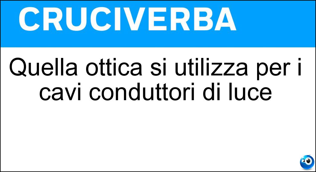 Quella ottica si utilizza per i cavi conduttori di luce Soluzione Cruciverba: Quella ottica si utilizza per i cavi conduttori di luce - Risposta Fibra