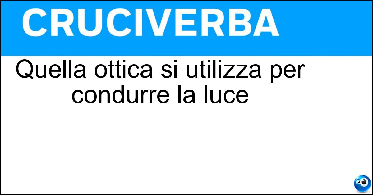 Quella ottica si utilizza per condurre la luce Soluzione Quella ottica si utilizza per condurre la luce - Fibra