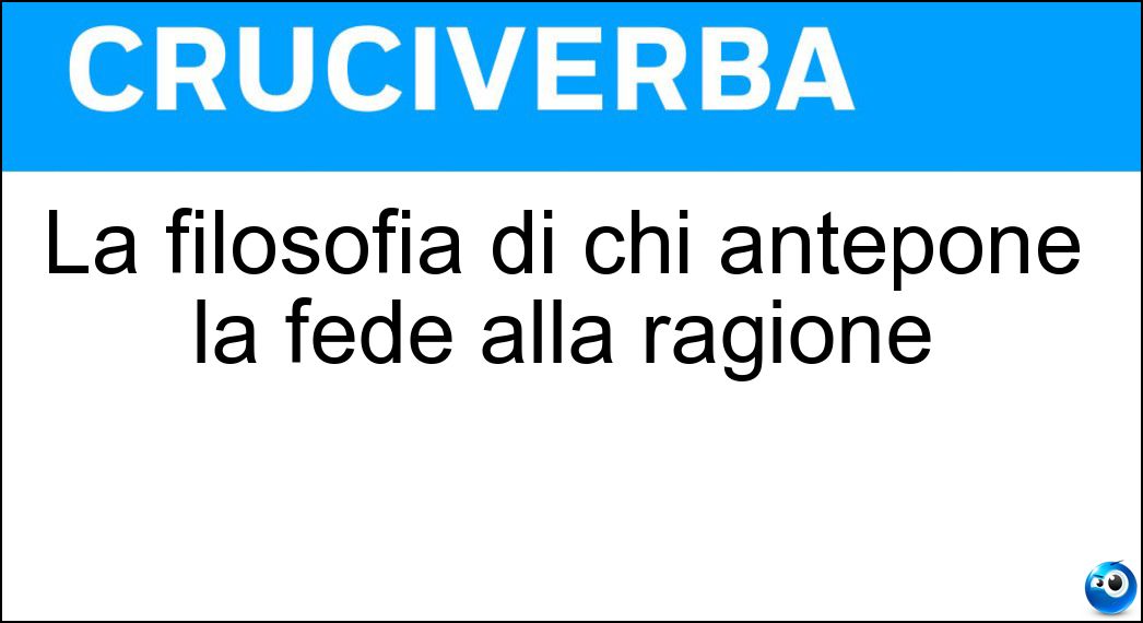 La filosofia di chi antepone la fede alla ragione