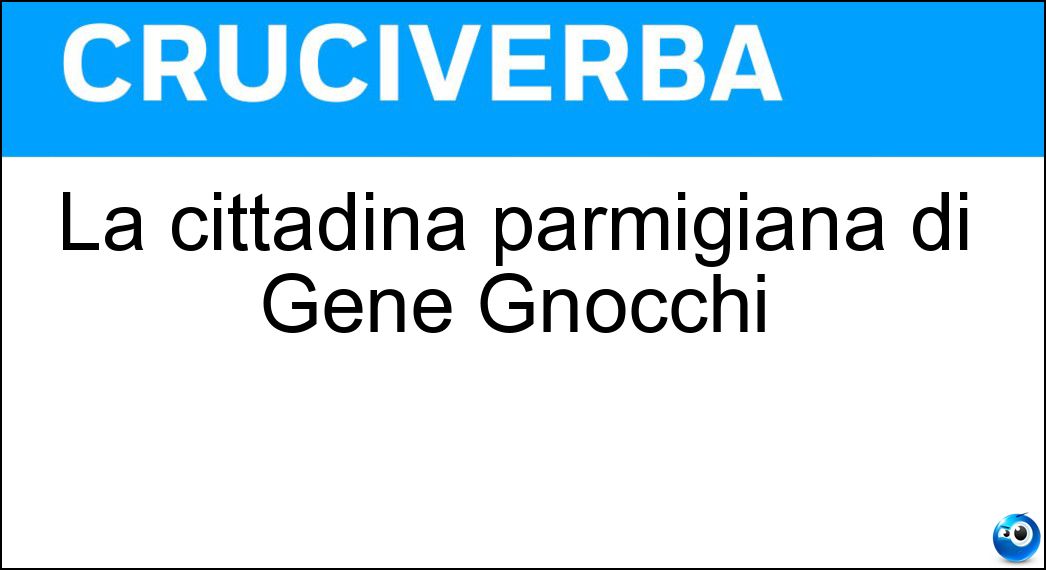 La cittadina parmigiana di Gene Gnocchi Soluzione La cittadina parmigiana di Gene Gnocchi - Fidenza