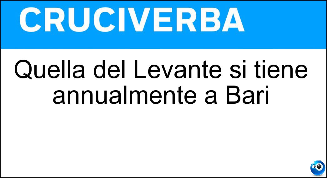 Quella del Levante si tiene annualmente a Bari Soluzione Cruciverba: Quella del Levante si tiene annualmente a Bari - Risposta Fiera