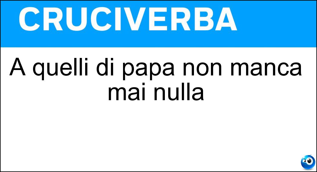 A quelli di papà non manca mai nulla Soluzione Cruciverba: A quelli di papà non manca mai nulla - Risposta Figli